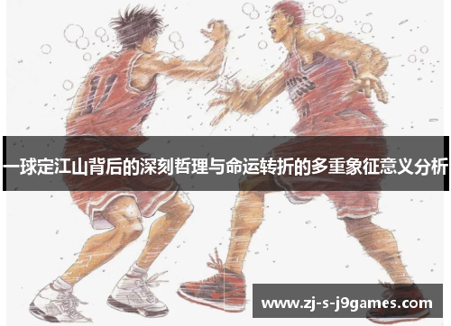 一球定江山背后的深刻哲理与命运转折的多重象征意义分析