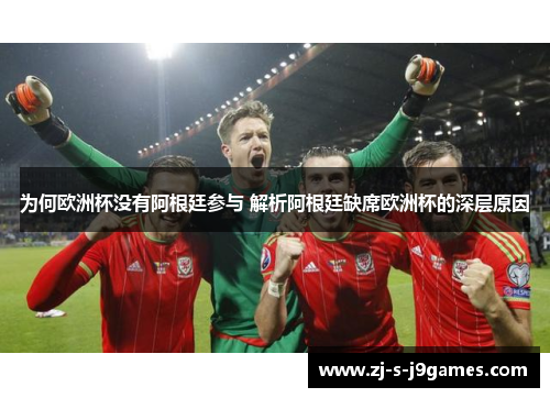为何欧洲杯没有阿根廷参与 解析阿根廷缺席欧洲杯的深层原因