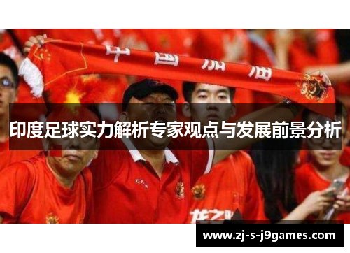 印度足球实力解析专家观点与发展前景分析