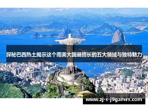 探秘巴西热土揭示这个南美大国最擅长的五大领域与独特魅力
