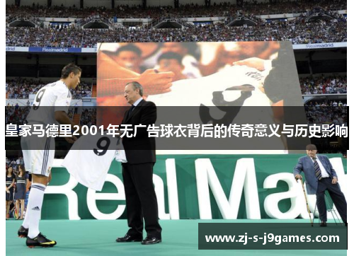 皇家马德里2001年无广告球衣背后的传奇意义与历史影响