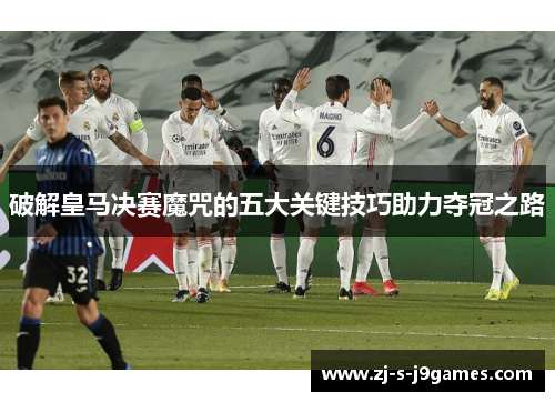 破解皇马决赛魔咒的五大关键技巧助力夺冠之路