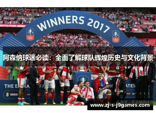 阿森纳球迷必读：全面了解球队辉煌历史与文化背景