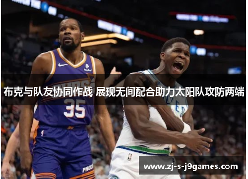 布克与队友协同作战 展现无间配合助力太阳队攻防两端