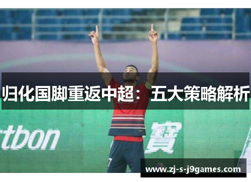 归化国脚重返中超：五大策略解析