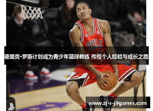 德里克·罗斯计划成为青少年篮球教练 传授个人经验与成长之路