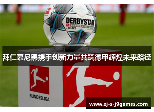 拜仁慕尼黑携手创新力量共筑德甲辉煌未来路径