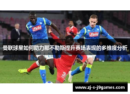 曼联球星如何助力那不勒斯提升赛场表现的多维度分析