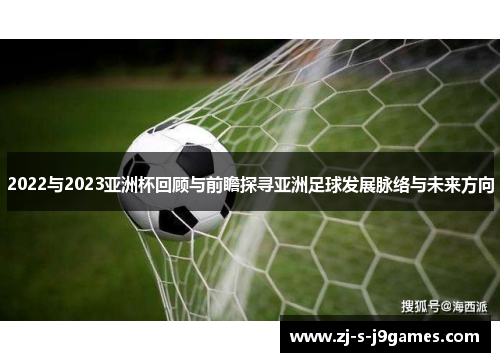 2022与2023亚洲杯回顾与前瞻探寻亚洲足球发展脉络与未来方向 2022与2023亚洲杯回顾与前瞻探寻亚洲足球发展脉络与未来方向