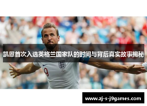 凯恩首次入选英格兰国家队的时间与背后真实故事揭秘