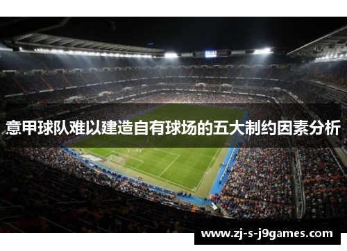 意甲球队难以建造自有球场的五大制约因素分析