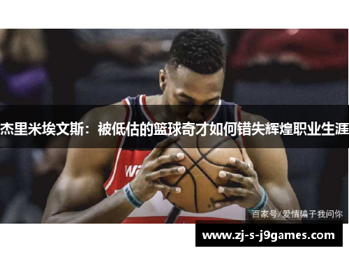 杰里米埃文斯:被低估的篮球奇才如何错失辉煌职业生涯 杰里米埃文斯:被低估的篮球奇才如何错失辉煌职业生涯