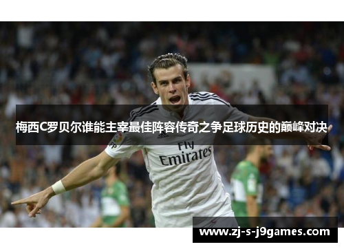 梅西C罗贝尔谁能主宰最佳阵容传奇之争足球历史的巅峰对决
