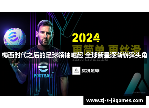 梅西时代之后的足球领袖崛起 全球新星逐渐崭露头角 梅西时代之后的足球领袖崛起 全球新星逐渐崭露头角