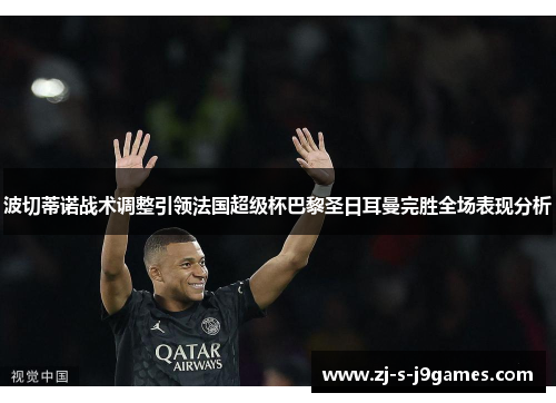 波切蒂诺战术调整引领法国超级杯巴黎圣日耳曼完胜全场表现分析