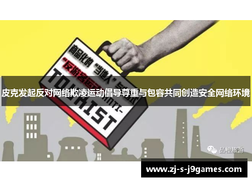 皮克发起反对网络欺凌运动倡导尊重与包容共同创造安全网络环境