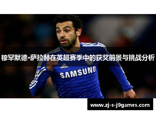 穆罕默德·萨拉赫在英超赛季中的获奖前景与挑战分析