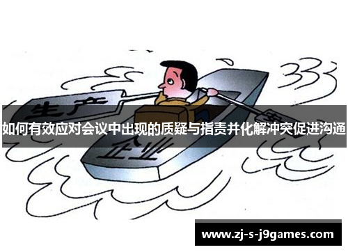 如何有效应对会议中出现的质疑与指责并化解冲突促进沟通