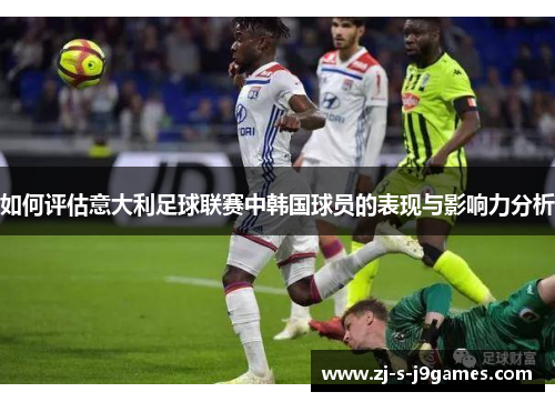 如何评估意大利足球联赛中韩国球员的表现与影响力分析