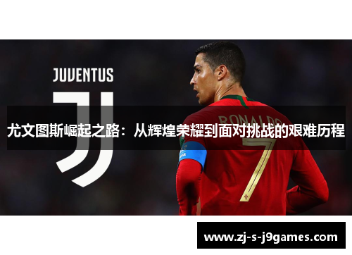 尤文图斯崛起之路：从辉煌荣耀到面对挑战的艰难历程