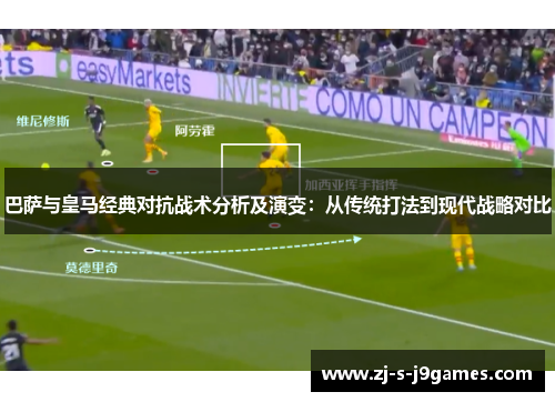 巴萨与皇马经典对抗战术分析及演变：从传统打法到现代战略对比