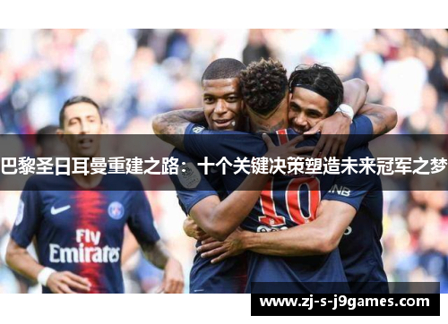 巴黎圣日耳曼重建之路：十个关键决策塑造未来冠军之梦