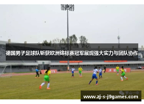 德国男子足球队斩获欧洲锦标赛冠军展现强大实力与团队协作
