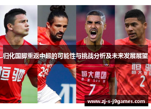 归化国脚重返中超的可能性与挑战分析及未来发展展望 归化国脚重返中超的可能性与挑战分析及未来发展展望