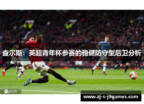 查尔斯：英超青年杯参赛的稳健防守型后卫分析