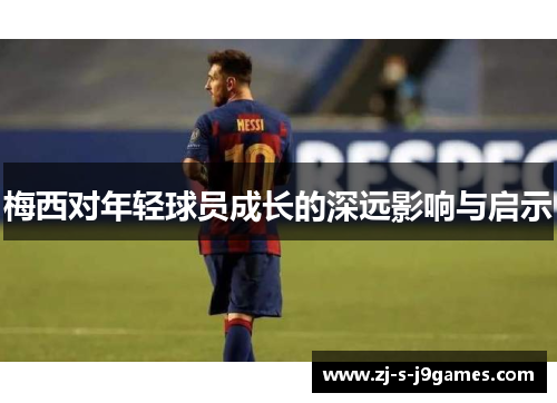 梅西对年轻球员成长的深远影响与启示