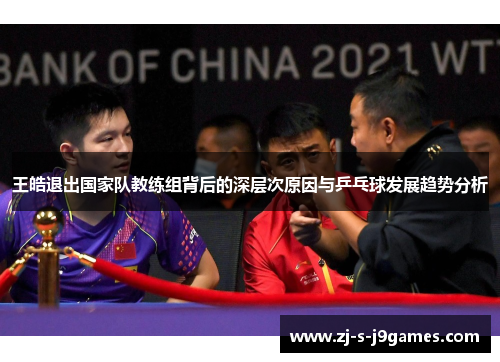 王皓退出国家队教练组背后的深层次原因与乒乓球发展趋势分析 王皓退出国家队教练组背后的深层次原因与乒乓球发展趋势分析