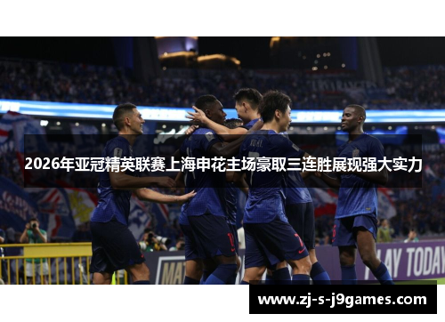 2026年亚冠精英联赛上海申花主场豪取三连胜展现强大实力