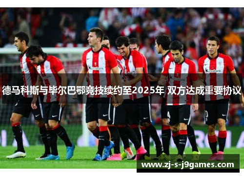 德马科斯与毕尔巴鄂竞技续约至2025年 双方达成重要协议