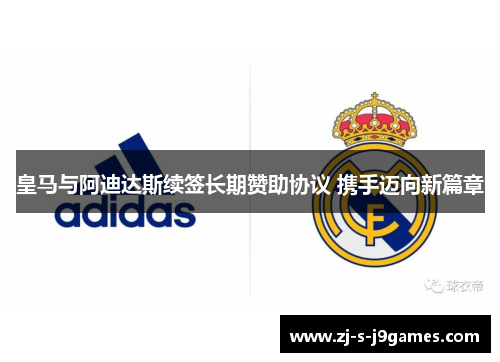 皇马与阿迪达斯续签长期赞助协议 携手迈向新篇章 皇马与阿迪达斯续签长期赞助协议 携手迈向新篇章