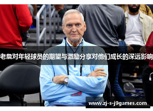 老詹对年轻球员的期望与激励分享对他们成长的深远影响