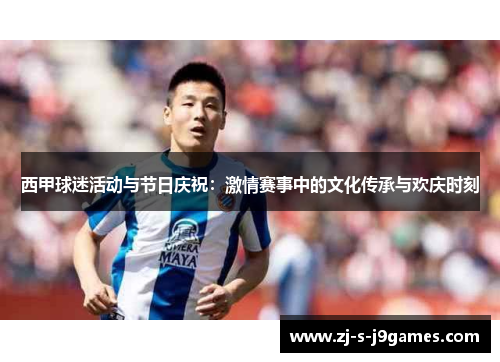 西甲球迷活动与节日庆祝：激情赛事中的文化传承与欢庆时刻