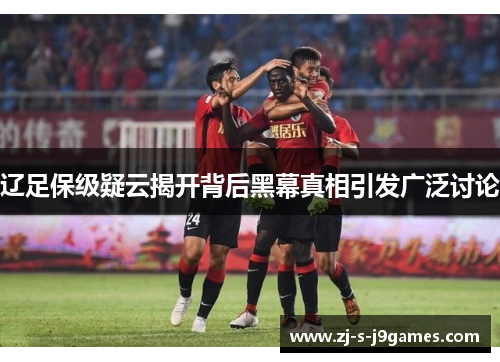 辽足保级疑云揭开背后黑幕真相引发广泛讨论