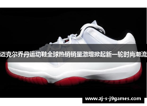 迈克尔乔丹运动鞋全球热销销量激增掀起新一轮时尚潮流 迈克尔乔丹运动鞋全球热销销量激增掀起新一轮时尚潮流