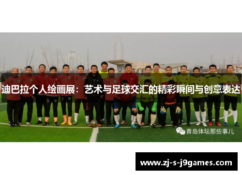 迪巴拉个人绘画展:艺术与足球交汇的精彩瞬间与创意表达 迪巴拉个人绘画展:艺术与足球交汇的精彩瞬间与创意表达