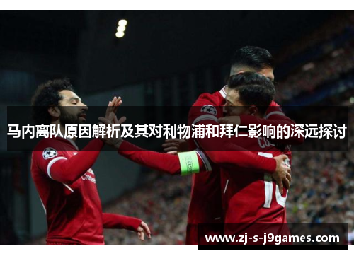 马内离队原因解析及其对利物浦和拜仁影响的深远探讨 马内离队原因解析及其对利物浦和拜仁影响的深远探讨