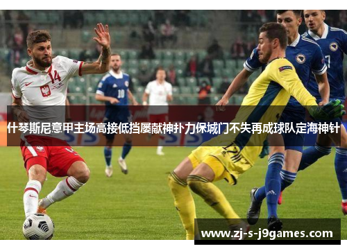 什琴斯尼意甲主场高接低挡屡献神扑力保城门不失再成球队定海神针 什琴斯尼意甲主场高接低挡屡献神扑力保城门不失再成球队定海神针