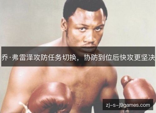 乔·弗雷泽攻防任务切换,协防到位后快攻更坚决 乔·弗雷泽攻防任务切换,协防到位后快攻更坚决
