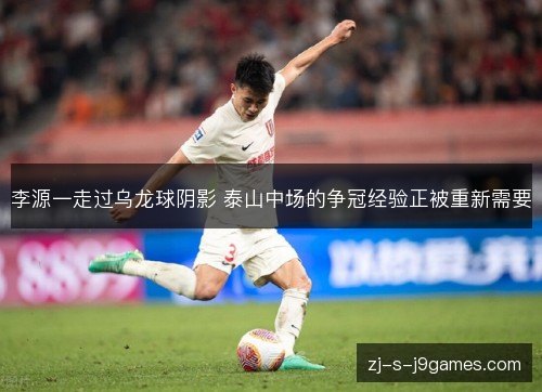 李源一走过乌龙球阴影 泰山中场的争冠经验正被重新需要 李源一走过乌龙球阴影 泰山中场的争冠经验正被重新需要